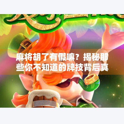 麻将胡了有假嘛？揭秘那些你不知道的牌技背后真相！