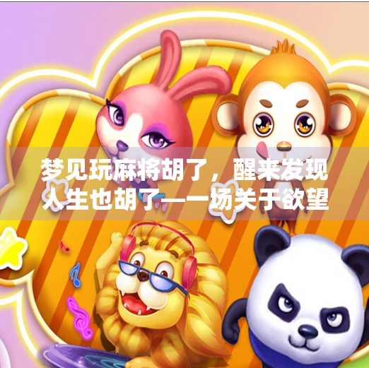 梦见玩麻将胡了,醒来发现人生也胡了—一场关于欲望与清醒的深夜顿悟 梦见玩麻将胡了,醒来发现人生也胡了—一场关于欲望与清醒的深夜顿悟