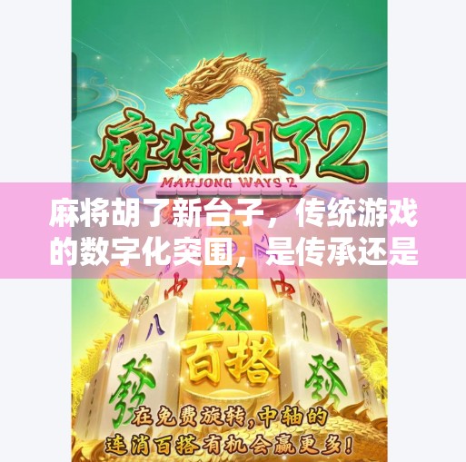 麻将胡了新台子,传统游戏的数字化突围,是传承还是颠覆? 麻将胡了新台子,传统游戏的数字化突围,是传承还是颠覆?