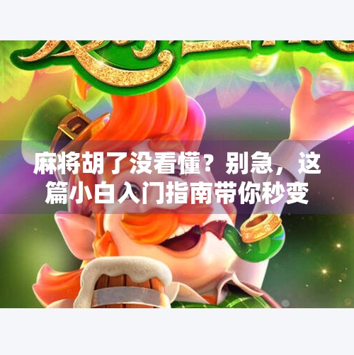 麻将胡了没看懂?别急,这篇小白入门指南带你秒变老手! 麻将胡了没看懂?别急,这篇小白入门指南带你秒变老手!