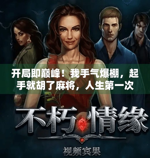 开局即巅峰！我手气爆棚，起手就胡了麻将，人生第一次体验什么叫天选之人