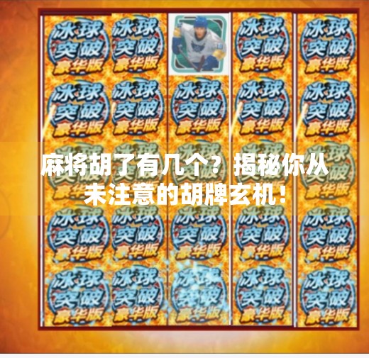 麻将胡了有几个?揭秘你从未注意的胡牌玄机! 麻将胡了有几个?揭秘你从未注意的胡牌玄机!