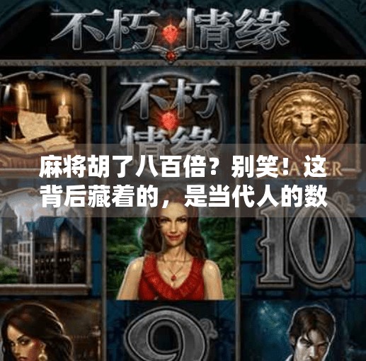 麻将胡了八百倍?别笑!这背后藏着的,是当代人的数字焦虑 麻将胡了八百倍?别笑!这背后藏着的,是当代人的数字焦虑