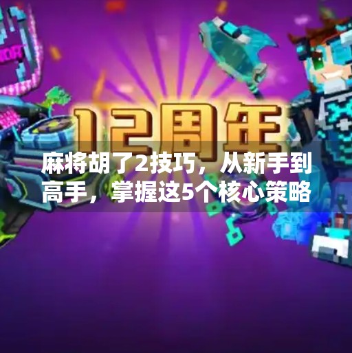 麻将胡了2技巧,从新手到高手,掌握这5个核心策略,让你轻松赢牌! 麻将胡了2技巧,从新手到高手,掌握这5个核心策略,让你轻松赢牌!