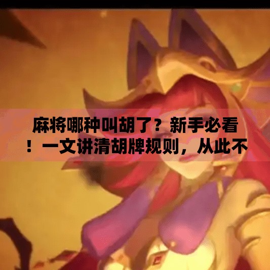 麻将哪种叫胡了?新手必看!一文讲清胡牌规则,从此不再听牌不胡! 麻将哪种叫胡了?新手必看!一文讲清胡牌规则,从此不再听牌不胡!