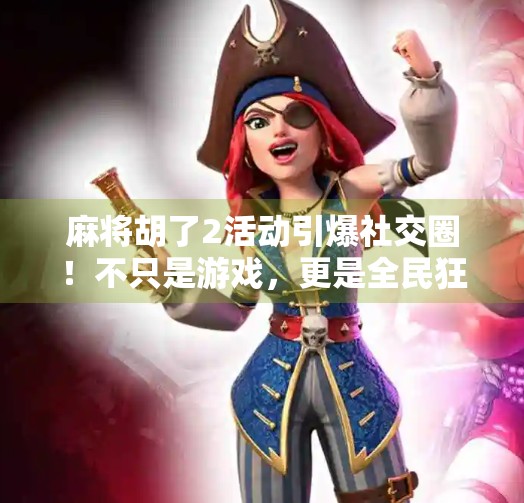 麻将胡了2活动引爆社交圈!不只是游戏,更是全民狂欢的社交新玩法! 麻将胡了2活动引爆社交圈!不只是游戏,更是全民狂欢的社交新玩法!