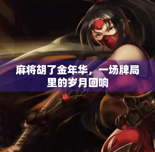 麻将胡了金年华,一场牌局里的岁月回响 麻将胡了金年华,一场牌局里的岁月回响