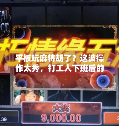 平板玩麻将胡了？这波操作太秀，打工人下班后的快乐源泉！