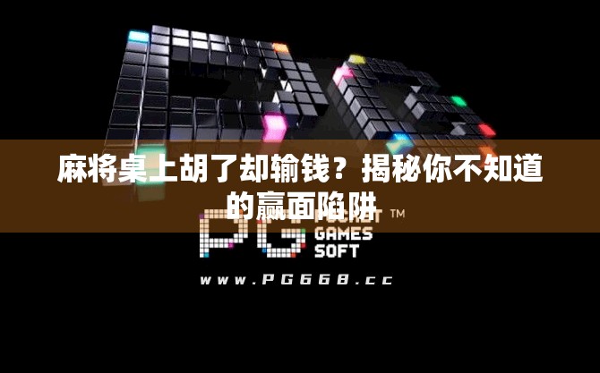 麻将桌上胡了却输钱?揭秘你不知道的赢面陷阱 麻将桌上胡了却输钱?揭秘你不知道的赢面陷阱
