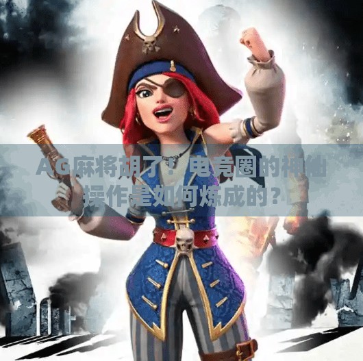 AG麻将胡了！电竞圈的神仙操作是如何炼成的？