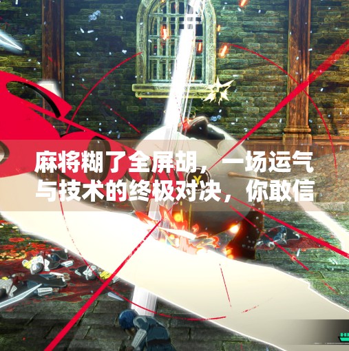 麻将糊了全屏胡,一场运气与技术的终极对决,你敢信吗? 麻将糊了全屏胡,一场运气与技术的终极对决,你敢信吗?