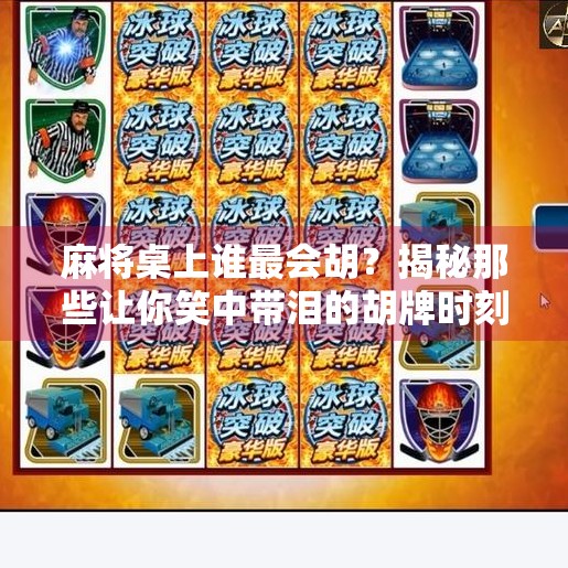 麻将桌上谁最会胡?揭秘那些让你笑中带泪的胡牌时刻 麻将桌上谁最会胡?揭秘那些让你笑中带泪的胡牌时刻