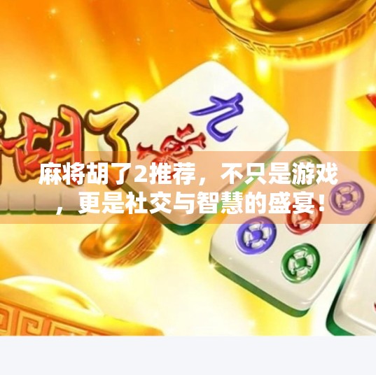 麻将胡了2推荐,不只是游戏,更是社交与智慧的盛宴! 麻将胡了2推荐,不只是游戏,更是社交与智慧的盛宴!