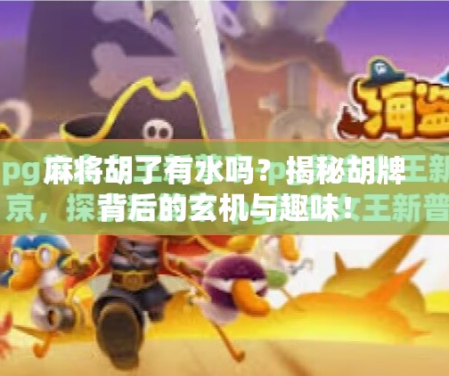 麻将胡了有水吗?揭秘胡牌背后的玄机与趣味! 麻将胡了有水吗?揭秘胡牌背后的玄机与趣味!