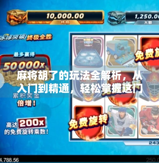 麻将胡了的玩法全解析,从入门到精通,轻松掌握这门国粹! 麻将胡了的玩法全解析,从入门到精通,轻松掌握这门国粹!