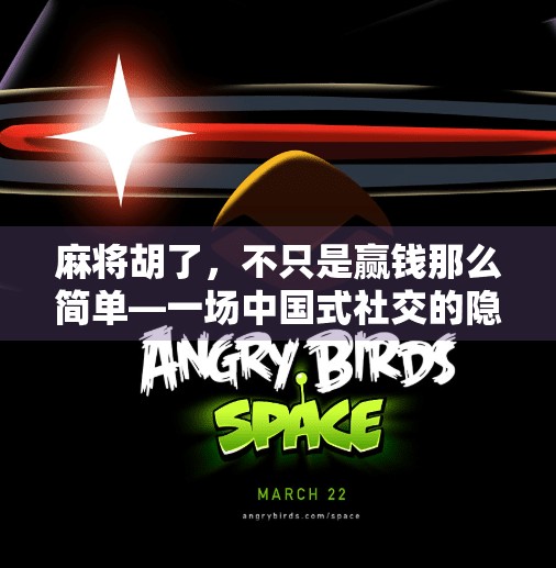 麻将胡了,不只是赢钱那么简单—一场中国式社交的隐喻 麻将胡了,不只是赢钱那么简单—一场中国式社交的隐喻