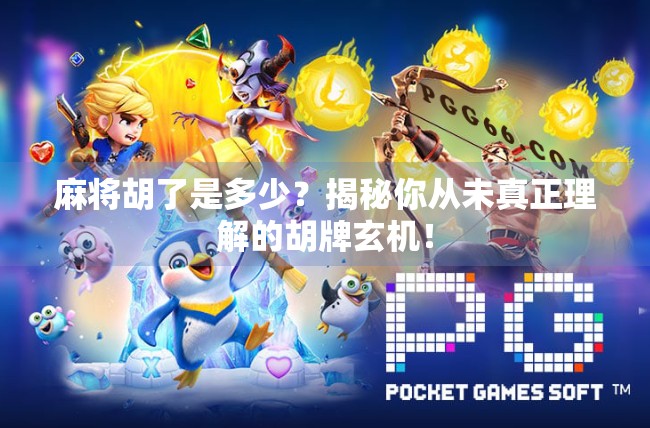 麻将胡了是多少?揭秘你从未真正理解的胡牌玄机! 麻将胡了是多少?揭秘你从未真正理解的胡牌玄机!