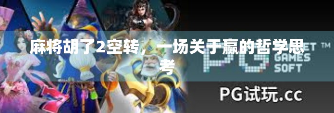 麻将胡了2空转,一场关于赢的哲学思考 麻将胡了2空转,一场关于赢的哲学思考