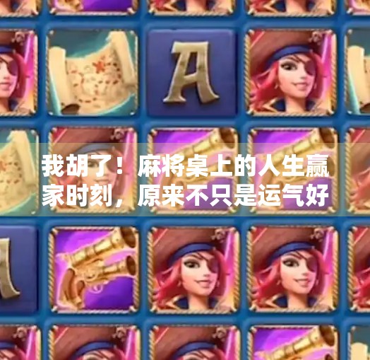 我胡了!麻将桌上的人生赢家时刻,原来不只是运气好 我胡了!麻将桌上的人生赢家时刻,原来不只是运气好