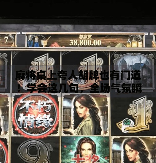 麻将桌上夸人胡牌也有门道!学会这几句,全场气氛瞬间拉满! 麻将桌上夸人胡牌也有门道!学会这几句,全场气氛瞬间拉满!