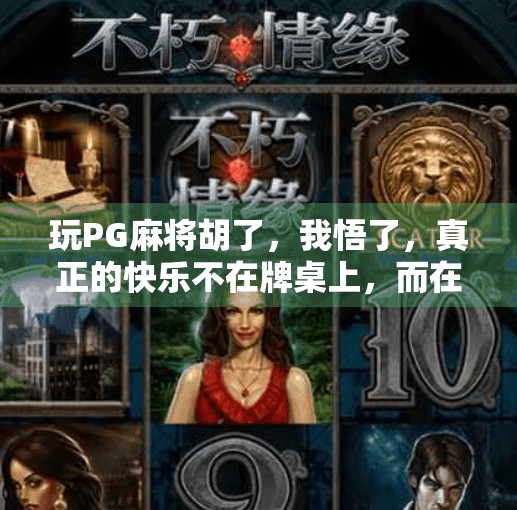 玩PG麻将胡了,我悟了,真正的快乐不在牌桌上,而在生活里 玩PG麻将胡了,我悟了,真正的快乐不在牌桌上,而在生活里