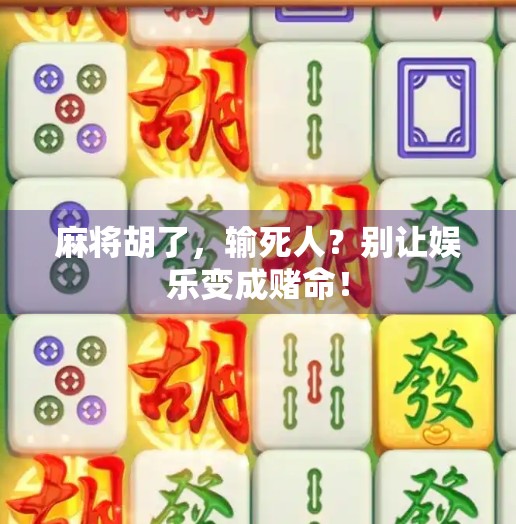 麻将胡了,输死人?别让娱乐变成赌命! 麻将胡了,输死人?别让娱乐变成赌命!