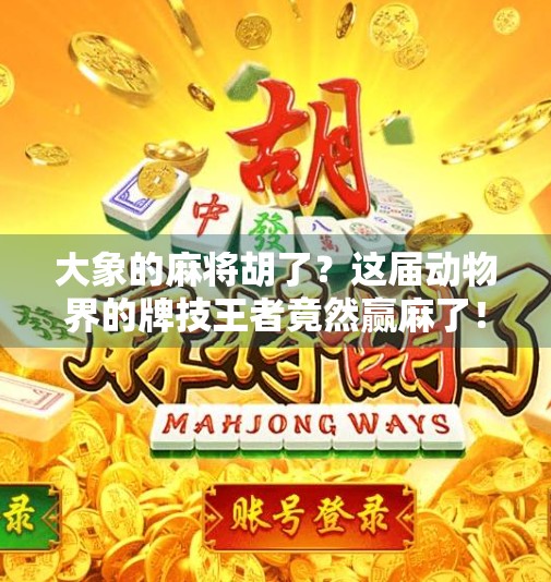 大象的麻将胡了?这届动物界的牌技王者竟然赢麻了! 大象的麻将胡了?这届动物界的牌技王者竟然赢麻了!