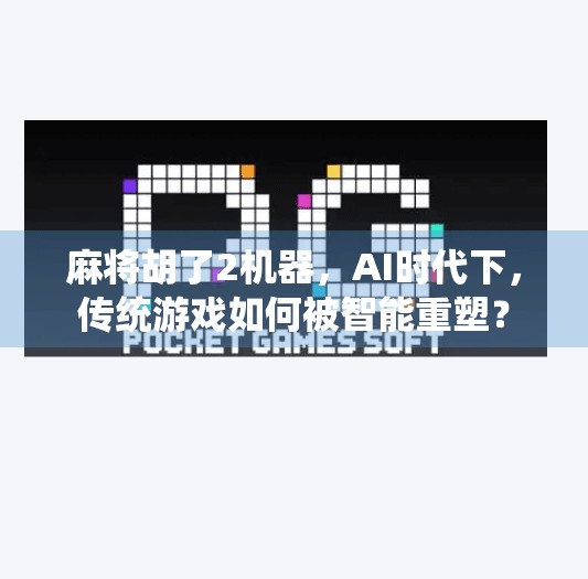 麻将胡了2机器,AI时代下,传统游戏如何被智能重塑? 麻将胡了2机器,AI时代下,传统游戏如何被智能重塑?
