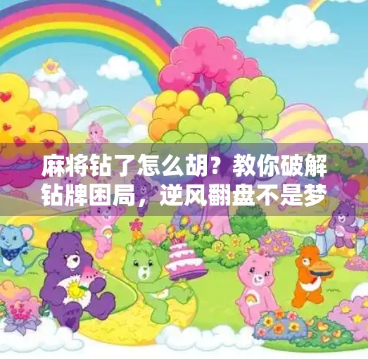 麻将钻了怎么胡?教你破解钻牌困局,逆风翻盘不是梦! 麻将钻了怎么胡?教你破解钻牌困局,逆风翻盘不是梦!