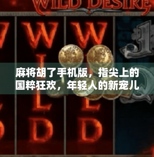 麻将胡了手机版,指尖上的国粹狂欢,年轻人的新宠儿! 麻将胡了手机版,指尖上的国粹狂欢,年轻人的新宠儿!