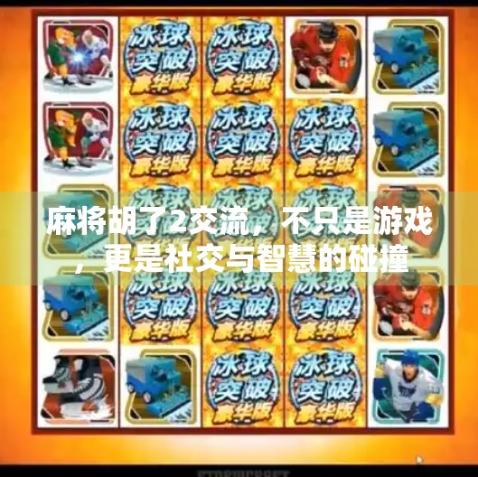 麻将胡了2交流,不只是游戏,更是社交与智慧的碰撞 麻将胡了2交流,不只是游戏,更是社交与智慧的碰撞