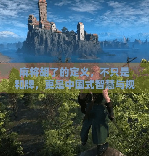 麻将胡了的定义,不只是和牌,更是中国式智慧与规则的艺术 麻将胡了的定义,不只是和牌,更是中国式智慧与规则的艺术