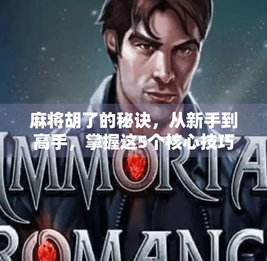 麻将胡了的秘诀,从新手到高手,掌握这5个核心技巧就够了! 麻将胡了的秘诀,从新手到高手,掌握这5个核心技巧就够了!