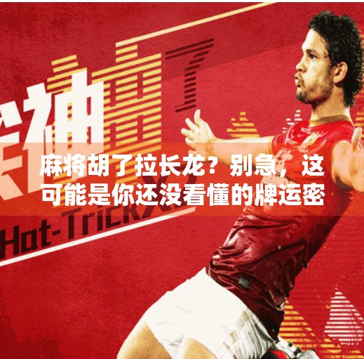 麻将胡了拉长龙?别急,这可能是你还没看懂的牌运密码! 麻将胡了拉长龙?别急,这可能是你还没看懂的牌运密码!