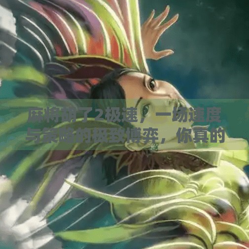 麻将胡了2极速,一场速度与策略的极致博弈,你真的玩得过AI吗? 麻将胡了2极速,一场速度与策略的极致博弈,你真的玩得过AI吗?