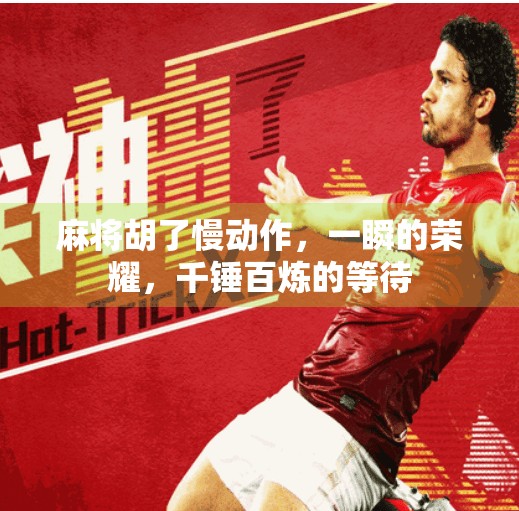 麻将胡了慢动作,一瞬的荣耀,千锤百炼的等待 麻将胡了慢动作,一瞬的荣耀,千锤百炼的等待