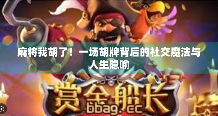 麻将我胡了!一场胡牌背后的社交魔法与人生隐喻 麻将我胡了!一场胡牌背后的社交魔法与人生隐喻
