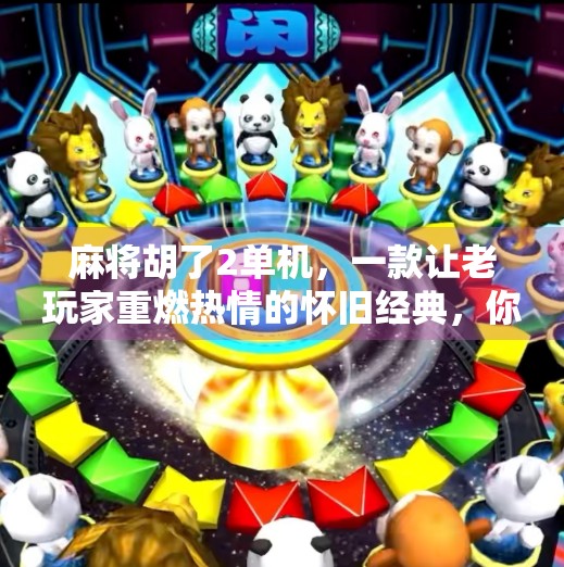 麻将胡了2单机，一款让老玩家重燃热情的怀旧经典，你还在等什么？