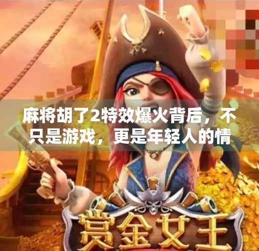 麻将胡了2特效爆火背后,不只是游戏,更是年轻人的情绪出口 麻将胡了2特效爆火背后,不只是游戏,更是年轻人的情绪出口