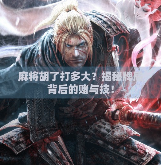 麻将胡了打多大?揭秘牌局背后的赌与技! 麻将胡了打多大?揭秘牌局背后的赌与技!