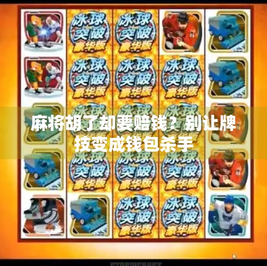 麻将胡了却要赔钱？别让牌技变成钱包杀手