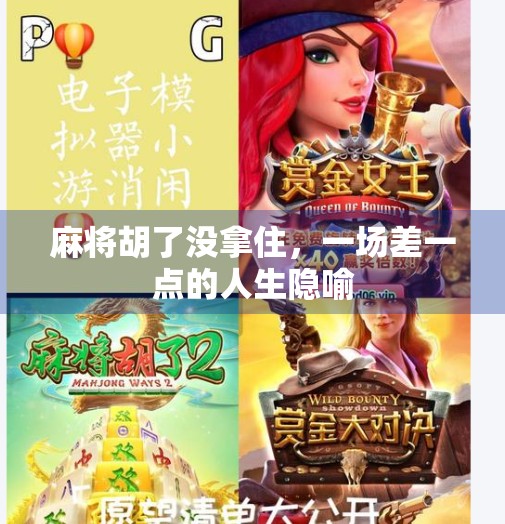 麻将胡了没拿住,一场差一点的人生隐喻 麻将胡了没拿住,一场差一点的人生隐喻