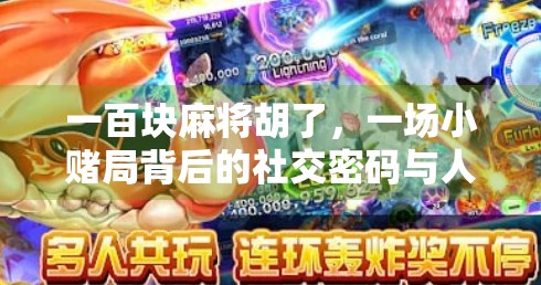 一百块麻将胡了,一场小赌局背后的社交密码与人性微光 一百块麻将胡了,一场小赌局背后的社交密码与人性微光