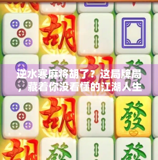 逆水寒麻将胡了?这局牌局,藏着你没看懂的江湖人生! 逆水寒麻将胡了?这局牌局,藏着你没看懂的江湖人生!