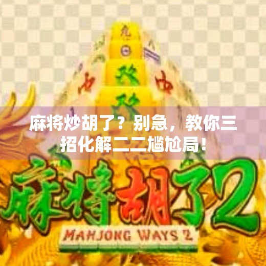 麻将炒胡了?别急,教你三招化解二二尴尬局! 麻将炒胡了?别急,教你三招化解二二尴尬局!
