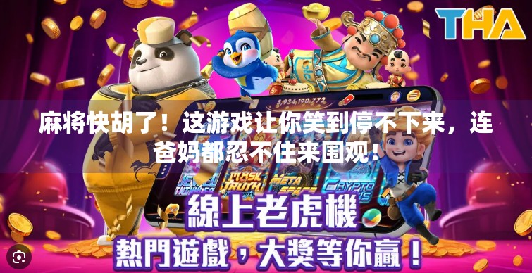 麻将快胡了!这游戏让你笑到停不下来,连爸妈都忍不住来围观! 麻将快胡了!这游戏让你笑到停不下来,连爸妈都忍不住来围观!