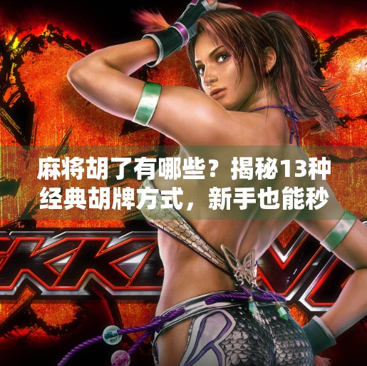 麻将胡了有哪些?揭秘13种经典胡牌方式,新手也能秒变高手! 麻将胡了有哪些?揭秘13种经典胡牌方式,新手也能秒变高手!