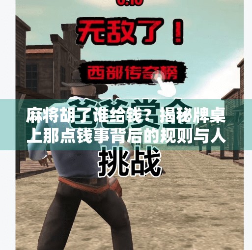 麻将胡了谁给钱?揭秘牌桌上那点钱事背后的规则与人性! 麻将胡了谁给钱?揭秘牌桌上那点钱事背后的规则与人性!