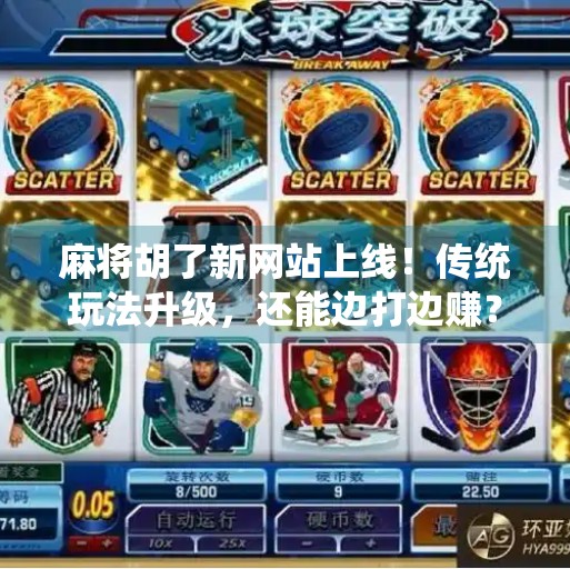 麻将胡了新网站上线!传统玩法升级,还能边打边赚?揭秘背后的上头逻辑! 麻将胡了新网站上线!传统玩法升级,还能边打边赚?揭秘背后的上头逻辑!