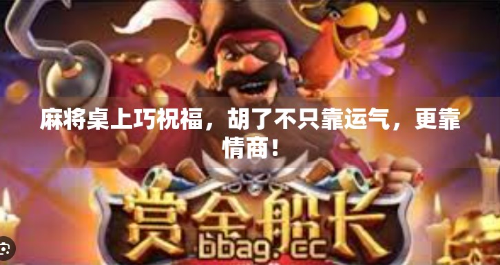 麻将桌上巧祝福,胡了不只靠运气,更靠情商! 麻将桌上巧祝福,胡了不只靠运气,更靠情商!